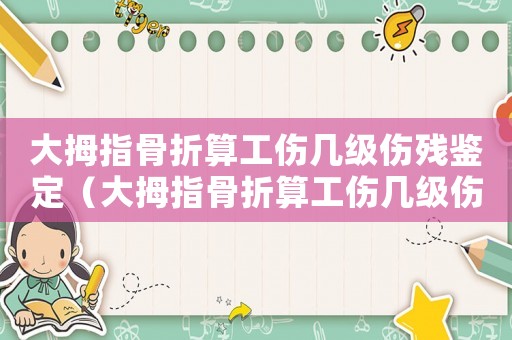 大拇指骨折算工傷幾級傷殘鑒定（大拇指骨折算工傷幾級傷殘）