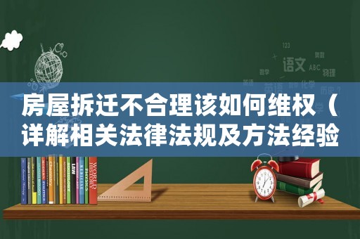 房屋拆遷不合理該如何維權（詳解相關法律法規及方法經驗）