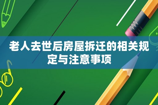 老人去世后房屋拆遷的相關規定與注意事項