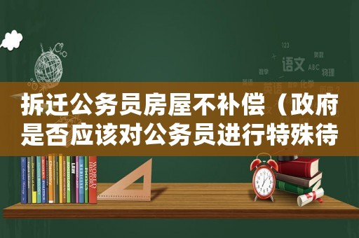 拆遷公務員房屋不補償（政府是否應該對公務員進行特殊待遇）