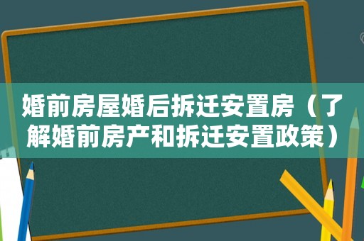 婚前房屋婚后拆遷安置房（了解婚前房產(chǎn)和拆遷安置政策）