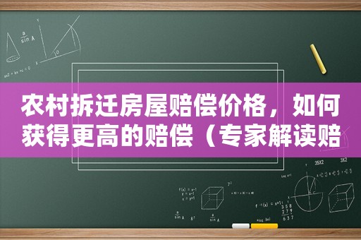 農村拆遷房屋賠償價格，如何獲得更高的賠償（專家解讀賠償標準與方法）