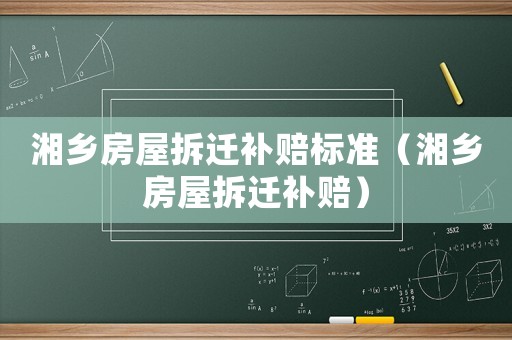 湘鄉(xiāng)房屋拆遷補賠標準（湘鄉(xiāng)房屋拆遷補賠）