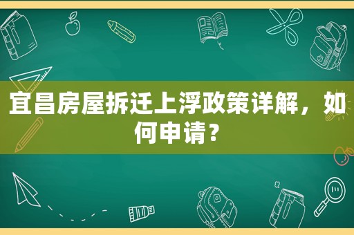 宜昌房屋拆遷上浮政策詳解，如何申請？