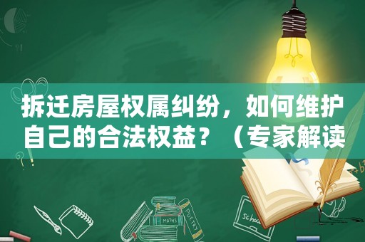 拆遷房屋權(quán)屬糾紛，如何維護(hù)自己的合法權(quán)益？（專家解讀最新法律法規(guī)）