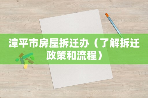漳平市房屋拆遷辦（了解拆遷政策和流程）