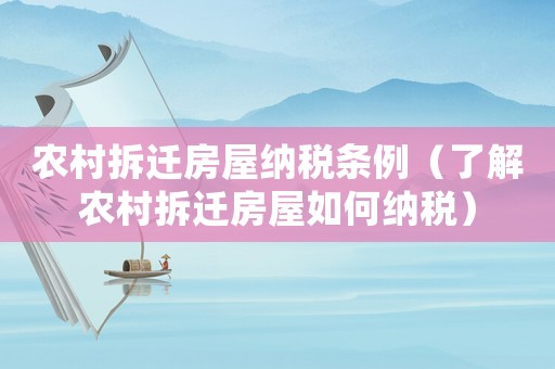 農(nóng)村拆遷房屋納稅條例（了解農(nóng)村拆遷房屋如何納稅）