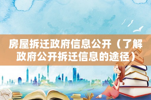 房屋拆遷政府信息公開（了解政府公開拆遷信息的途徑）