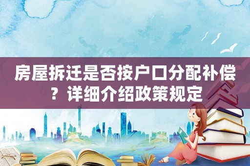 房屋拆遷是否按戶口分配補(bǔ)償？詳細(xì)介紹政策規(guī)定