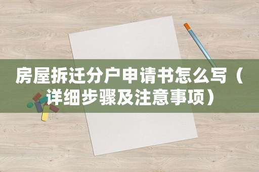 房屋拆遷分戶申請書怎么寫（詳細步驟及注意事項）