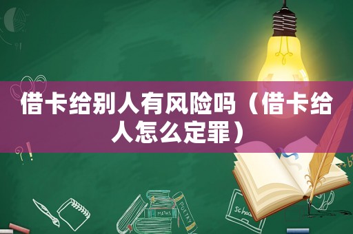 借卡給別人有風險嗎（借卡給人怎么定罪）