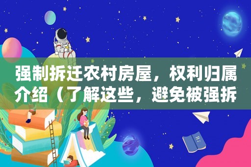 強制拆遷農村房屋，權利歸屬介紹（了解這些，避免被強拆）