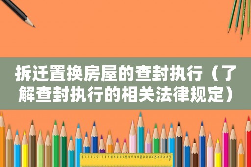 拆遷置換房屋的查封執行（了解查封執行的相關法律規定）