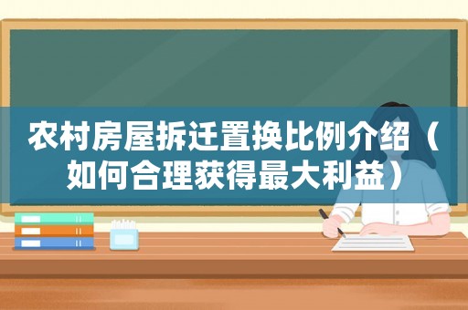 農村房屋拆遷置換比例介紹（如何合理獲得最大利益）