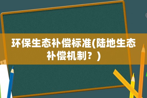 環保生態補償標準(陸地生態補償機制？)