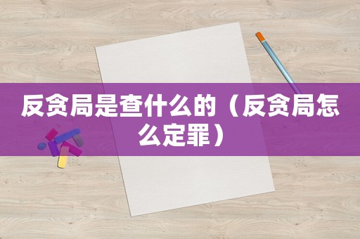 反貪局是查什么的（反貪局怎么定罪）