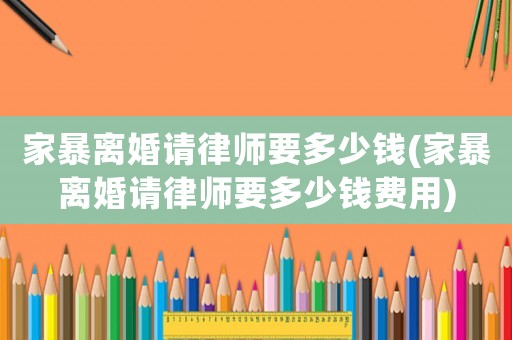 家暴離婚請律師要多少錢(家暴離婚請律師要多少錢費用)
