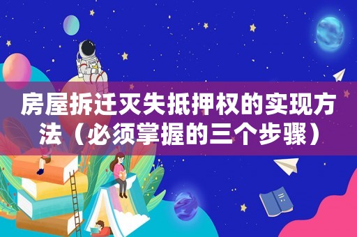 房屋拆遷滅失抵押權的實現方法（必須掌握的三個步驟）