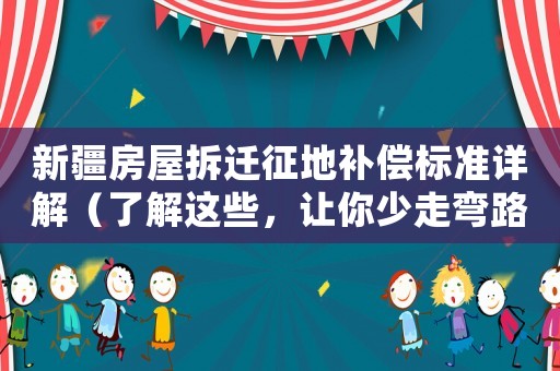 新疆房屋拆遷征地補(bǔ)償標(biāo)準(zhǔn)詳解（了解這些，讓你少走彎路）