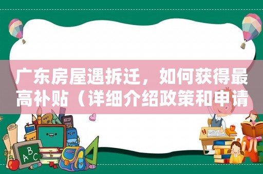 廣東房屋遇拆遷，如何獲得最高補貼（詳細介紹政策和申請流程）