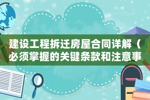 建設(shè)工程拆遷房屋合同詳解（必須掌握的關(guān)鍵條款和注意事項(xiàng)）