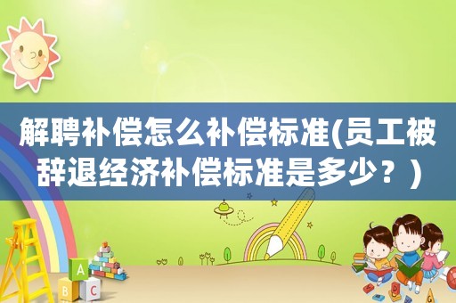 解聘補償怎么補償標準(員工被辭退經濟補償標準是多少？)