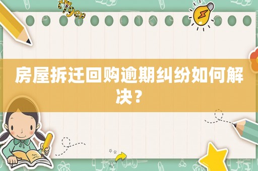 房屋拆遷回購(gòu)逾期糾紛如何解決？