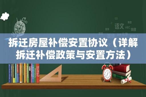 拆遷房屋補償安置協議（詳解拆遷補償政策與安置方法）