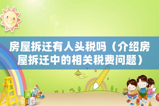 房屋拆遷有人頭稅嗎（介紹房屋拆遷中的相關(guān)稅費(fèi)問題）