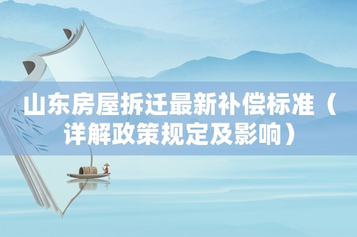 山東房屋拆遷最新補償標準（詳解政策規定及影響）