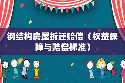鋼結(jié)構(gòu)房屋拆遷賠償（權(quán)益保障與賠償標準）