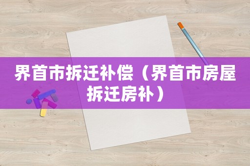 界首市拆遷補(bǔ)償（界首市房屋拆遷房補(bǔ)）