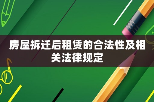 房屋拆遷后租賃的合法性及相關(guān)法律規(guī)定