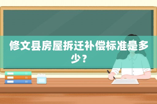 修文縣房屋拆遷補償標準是多少？