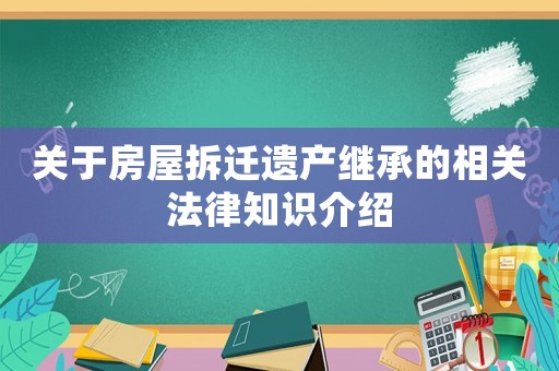 關(guān)于房屋拆遷遺產(chǎn)繼承的相關(guān)法律知識(shí)介紹