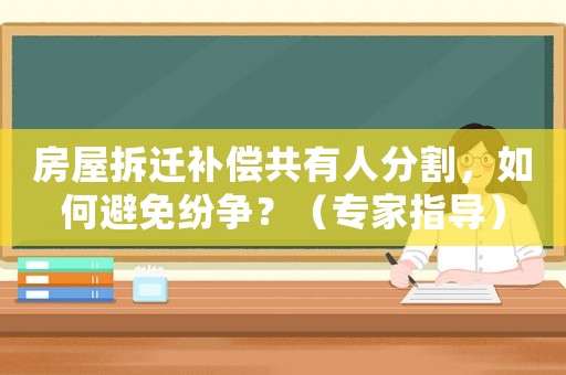 房屋拆遷補償共有人分割，如何避免紛爭？（專家指導）