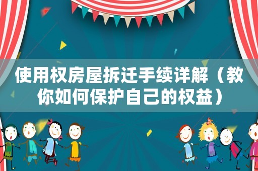 使用權(quán)房屋拆遷手續(xù)詳解（教你如何保護(hù)自己的權(quán)益）