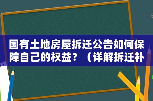 國有土地房屋拆遷公告如何保障自己的權益？（詳解拆遷補償和合法維權方法）