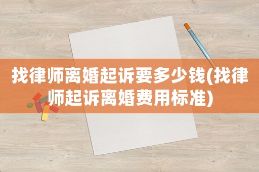 找律師離婚起訴要多少錢(找律師起訴離婚費用標(biāo)準)