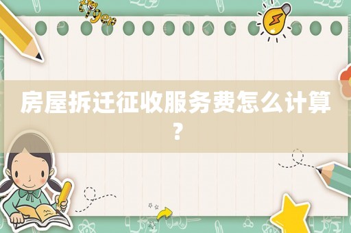 房屋拆遷征收服務(wù)費(fèi)怎么計(jì)算？
