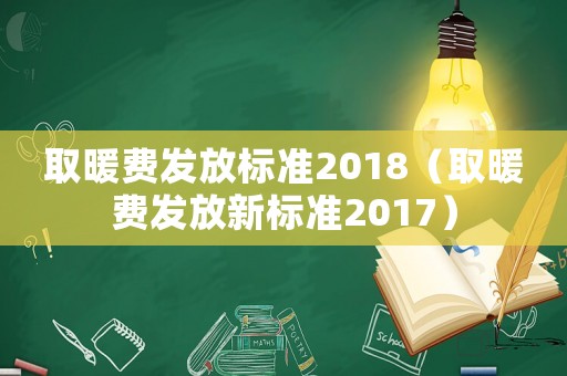 取暖費發放標準2018（取暖費發放新標準2017）