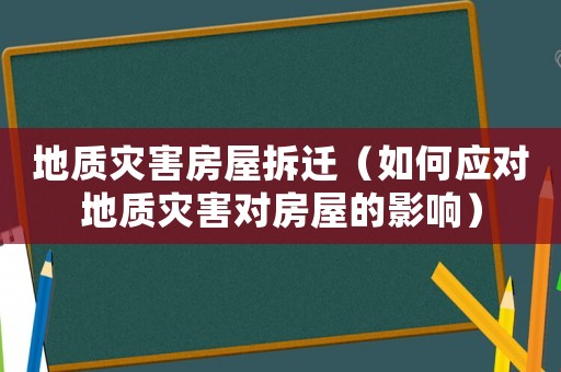 地質(zhì)災害房屋拆遷（如何應對地質(zhì)災害對房屋的影響）