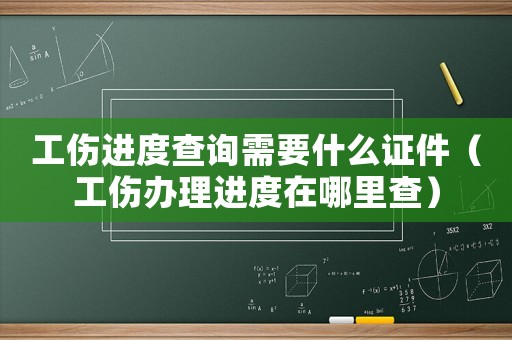 工傷進度查詢需要什么證件（工傷辦理進度在哪里查）