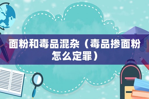 面粉和毒品混雜（毒品摻面粉怎么定罪）