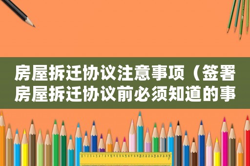 房屋拆遷協(xié)議注意事項(xiàng)（簽署房屋拆遷協(xié)議前必須知道的事情）
