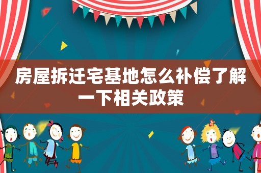 房屋拆遷宅基地怎么補償了解一下相關政策