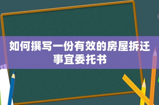 如何撰寫一份有效的房屋拆遷事宜委托書