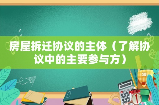 房屋拆遷協議的主體（了解協議中的主要參與方）