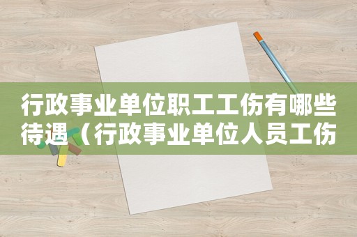 行政事業單位職工工傷有哪些待遇（行政事業單位人員工傷如何賠償）
