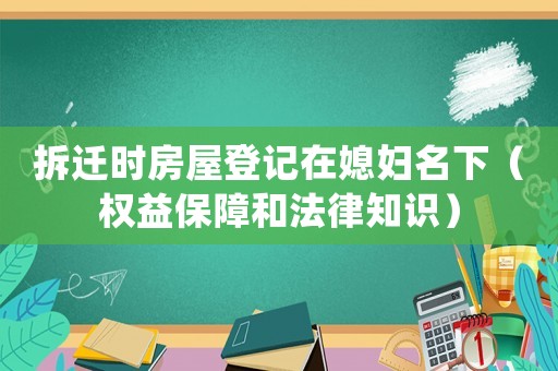 拆遷時房屋登記在媳婦名下（權(quán)益保障和法律知識）